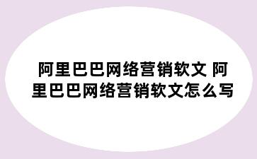 阿里巴巴网络营销软文 阿里巴巴网络营销软文怎么写